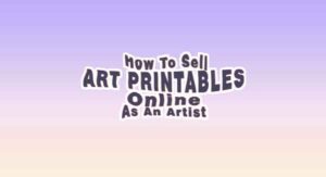 How To Sell Art Printables Online As An Artist